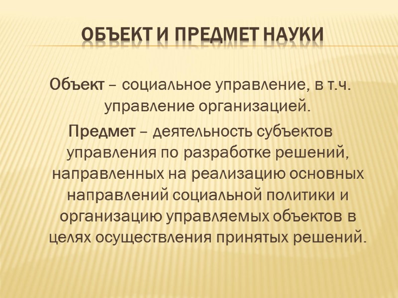 ОБЪЕКТ И ПРЕДМЕТ НАУКИ Объект – социальное управление, в т.ч. управление организацией. Предмет –
